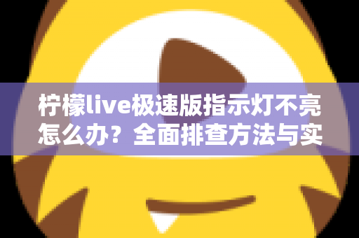 柠檬live极速版指示灯不亮怎么办？全面排查方法与实用解决方案一文搞定
