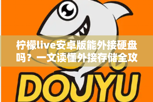柠檬live安卓版能外接硬盘吗？一文读懂外接存储全攻略