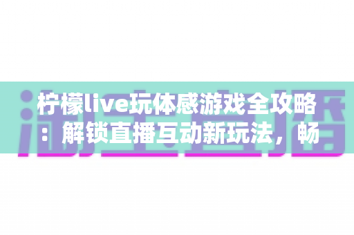 柠檬live玩体感游戏全攻略：解锁直播互动新玩法，畅享运动娱乐双重体验