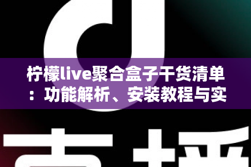 柠檬live聚合盒子干货清单：功能解析、安装教程与实用技巧一站式指南