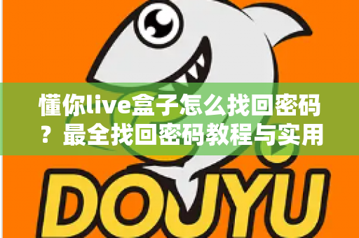 懂你live盒子怎么找回密码？最全找回密码教程与实用技巧大公开