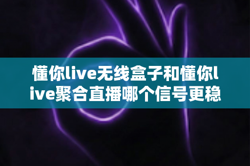 懂你live无线盒子和懂你live聚合直播哪个信号更稳定?全面深度对比测评,帮你选对直播方案 懂你live无线盒子和懂你live聚合直播哪个信号更稳定?全面深度对比测评,帮你选对直播方案
