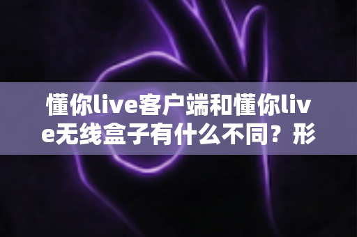 懂你live客户端和懂你live无线盒子有什么不同?形态、功能与使用场景全方位对比解析,帮你选对直播利器 懂你live客户端和懂你live无线盒子有什么不同?形态、功能与使用场景全方位对比解析,帮你选对直播利器