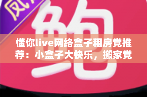 懂你live网络盒子租房党推荐：小盒子大快乐，搬家党的追剧救星来了